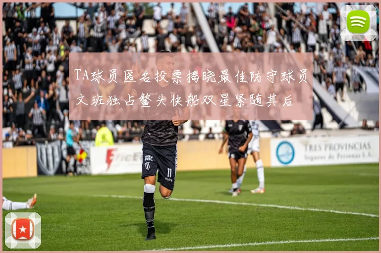 TA球员匿名投票揭晓最佳防守球员文班独占鳌头快船双星紧随其后
