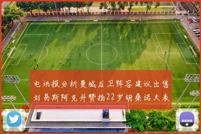 电讯报分析曼城后卫阵容建议出售刘易斯阿克并赞扬22岁胡桑诺夫表现出色