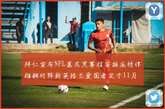 拜仁宣布NFL慕尼黑赛程安排底特律雄狮对阵新英格兰爱国者定于11月15日举行