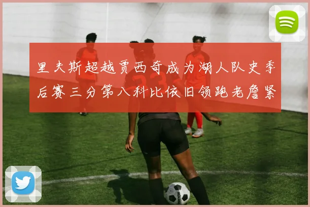 里夫斯超越贾西奇成为湖人队史季后赛三分第八科比依旧领跑老詹紧随其后