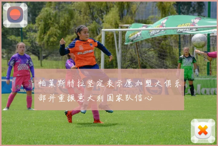 帕莱斯特拉坚定表示愿加盟大俱乐部并重振意大利国家队信心