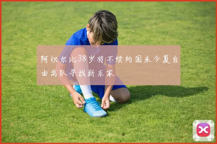 阿切尔比38岁将不续约国米今夏自由离队寻找新东家