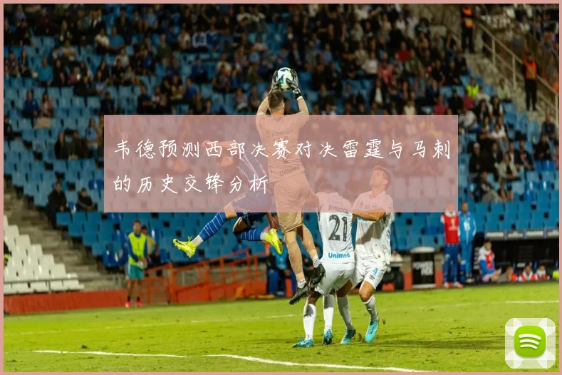 韦德预测西部决赛对决雷霆与马刺的历史交锋分析