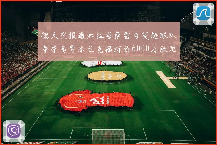 德天空报道加拉塔萨雷与英超球队争夺乌尊法兰克福标价6000万欧元