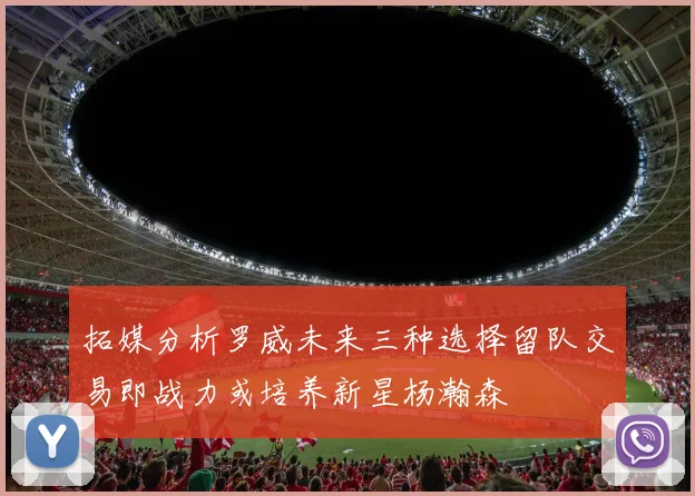 拓媒分析罗威未来三种选择留队交易即战力或培养新星杨瀚森